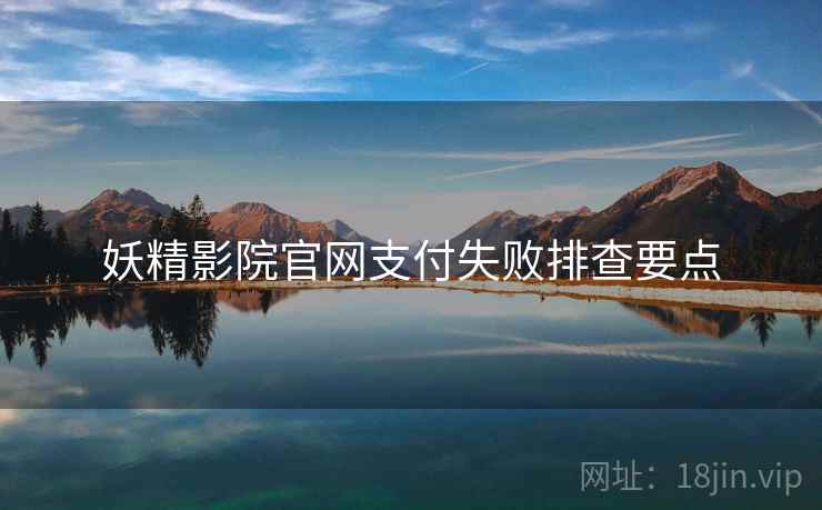 妖精影院官网支付失败排查要点