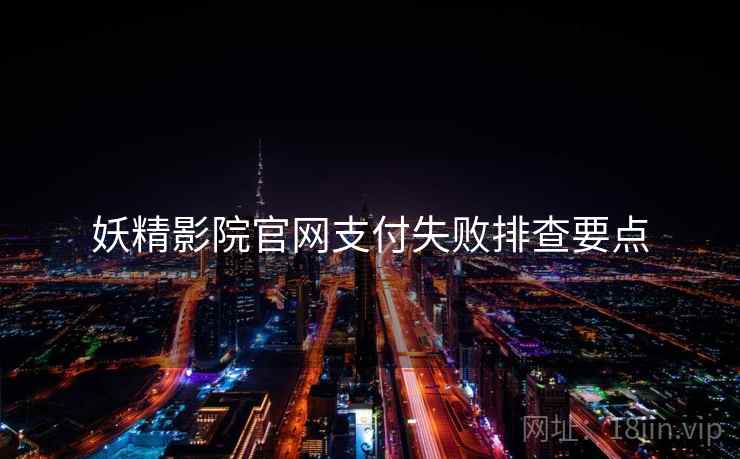 妖精影院官网支付失败排查要点