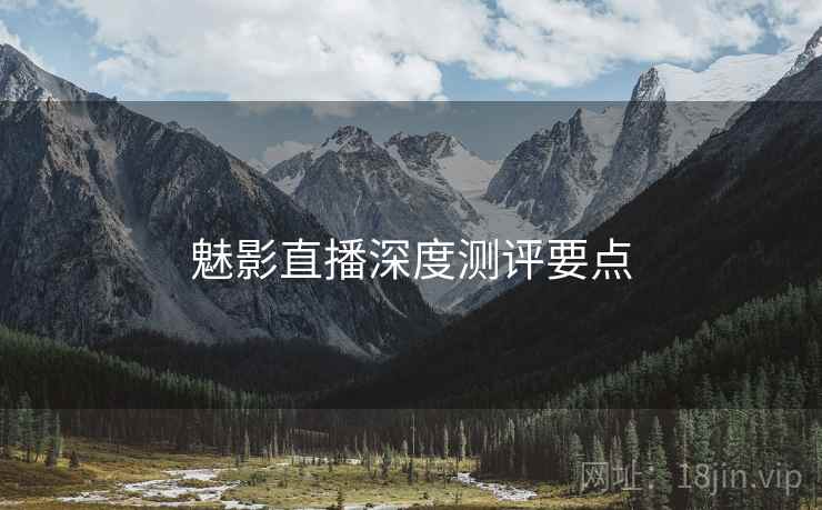 魅影直播深度测评要点