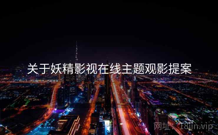 关于妖精影视在线主题观影提案