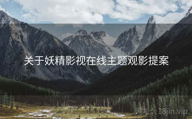 关于妖精影视在线主题观影提案