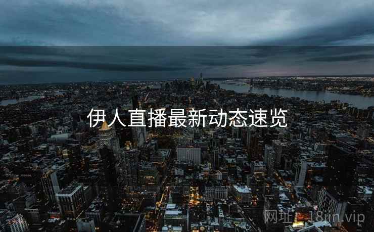 伊人直播最新动态速览
