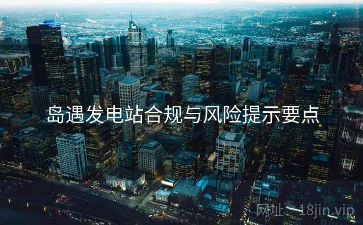 岛遇发电站合规与风险提示要点