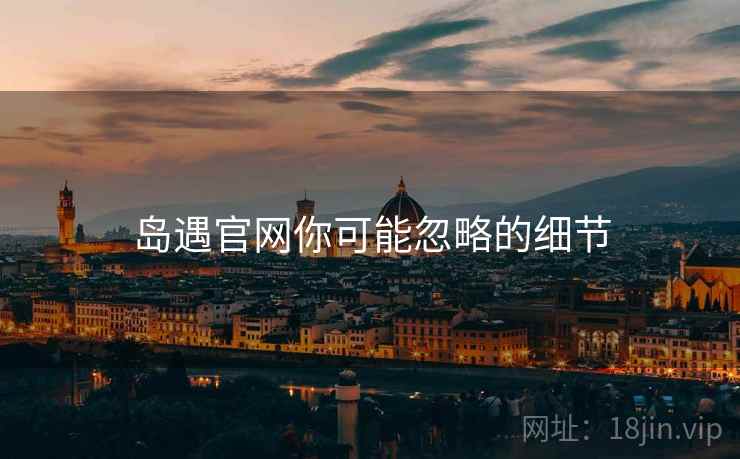 岛遇官网你可能忽略的细节