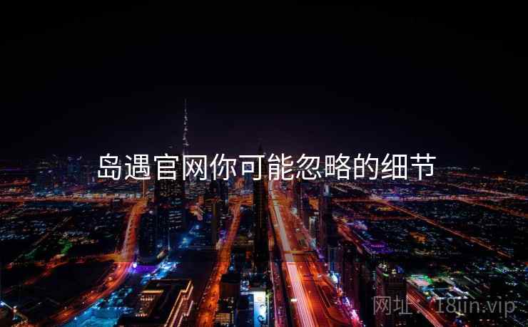 岛遇官网你可能忽略的细节