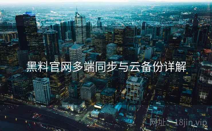 黑料官网多端同步与云备份详解