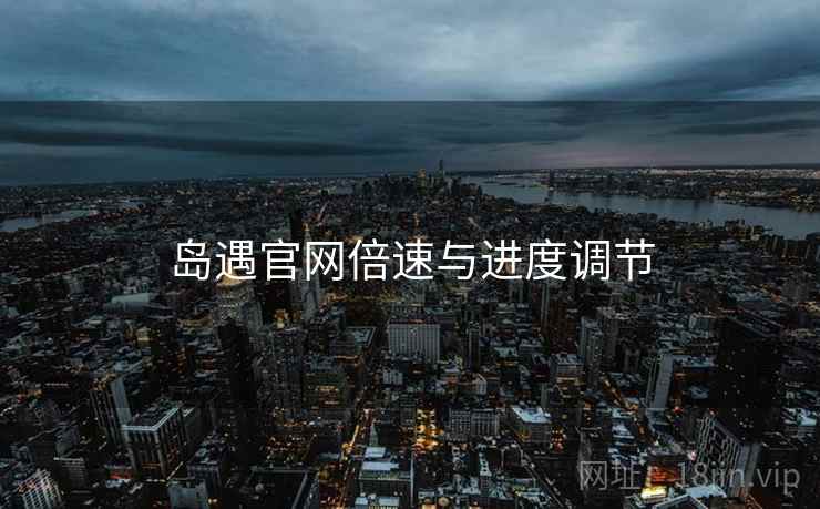 岛遇官网倍速与进度调节