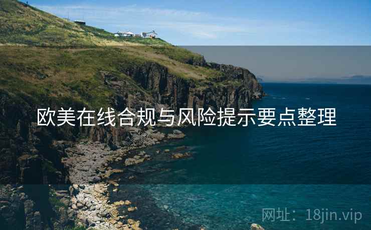 欧美在线合规与风险提示要点整理