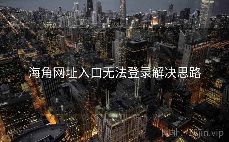 海角网址入口无法登录解决思路