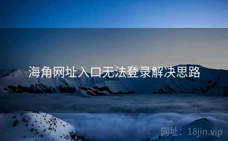 海角网址入口无法登录解决思路