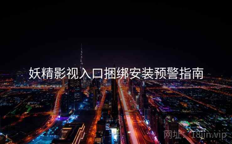 妖精影视入口捆绑安装预警指南