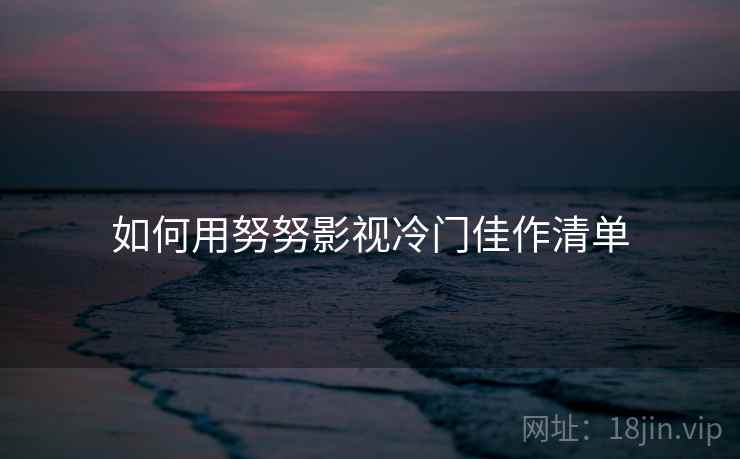 如何用努努影视冷门佳作清单
