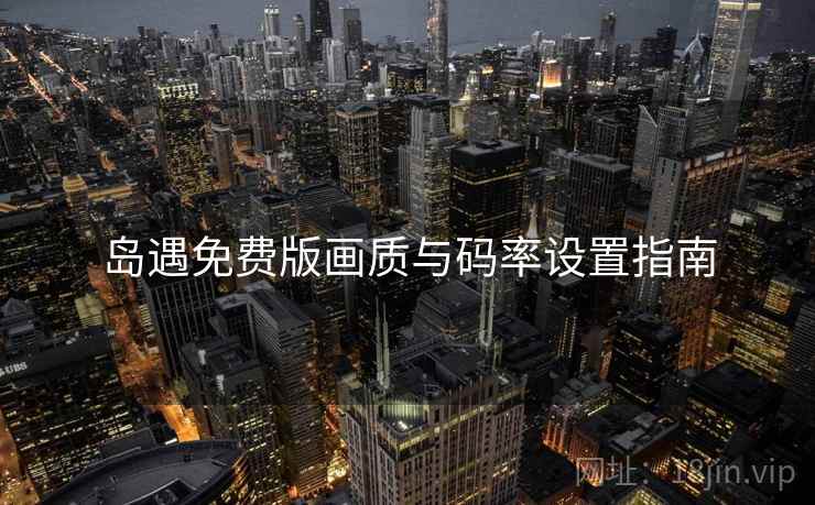 岛遇免费版画质与码率设置指南