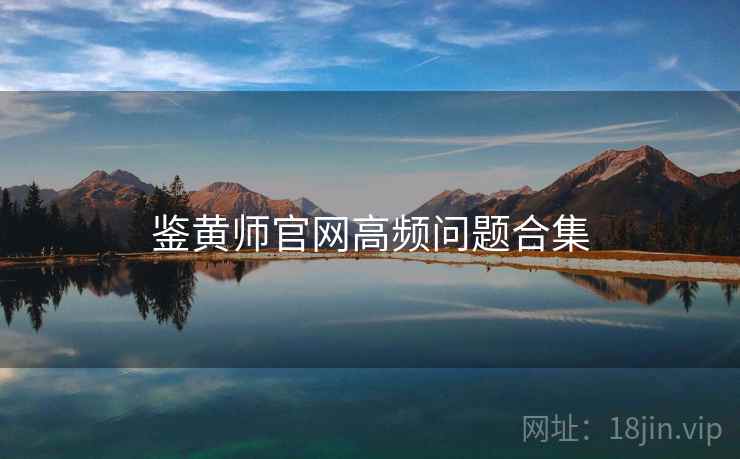 鉴黄师官网高频问题合集