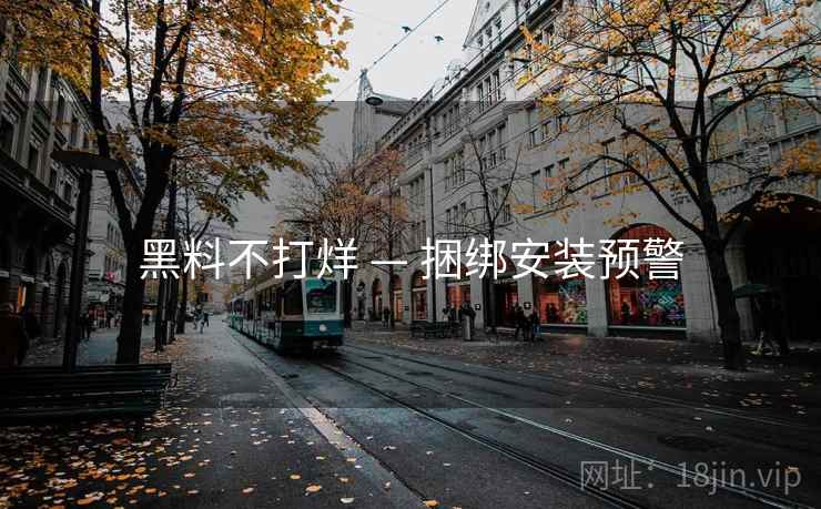 黑料不打烊 — 捆绑安装预警