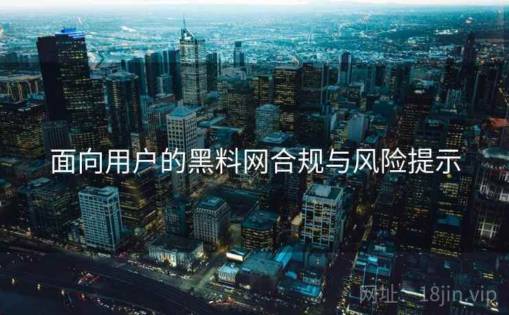 面向用户的黑料网合规与风险提示