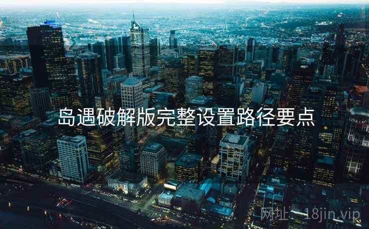 岛遇破解版完整设置路径要点