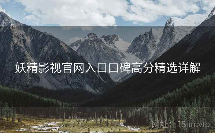 妖精影视官网入口口碑高分精选详解