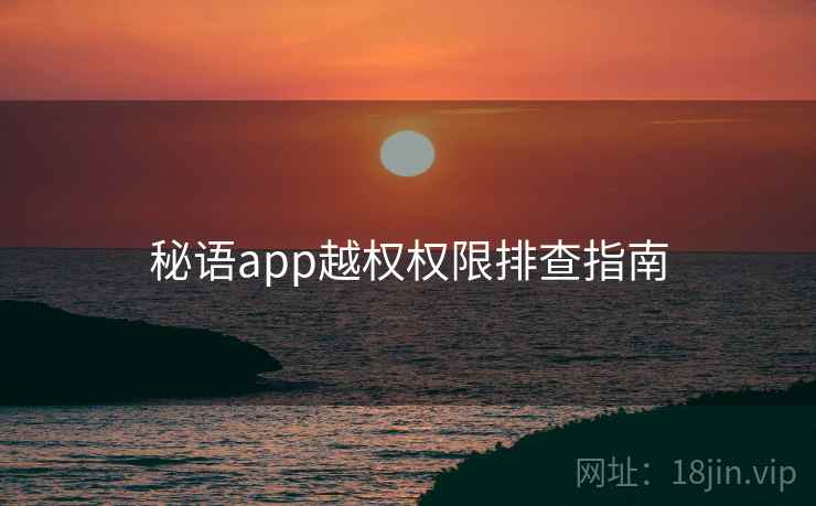 秘语app越权权限排查指南