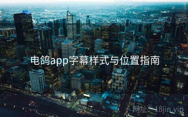 电鸽app字幕样式与位置指南