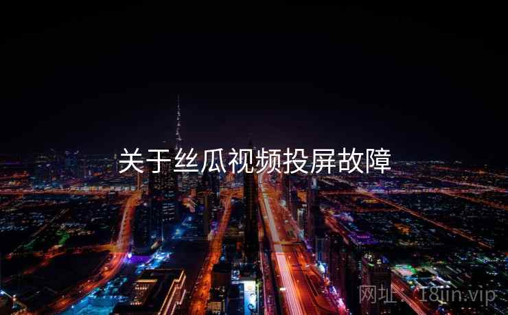 关于丝瓜视频投屏故障
