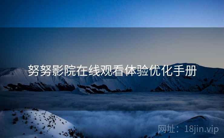 努努影院在线观看体验优化手册