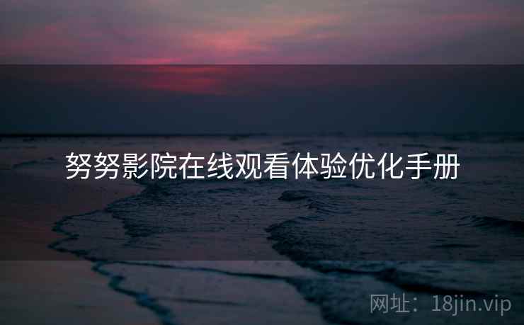 努努影院在线观看体验优化手册
