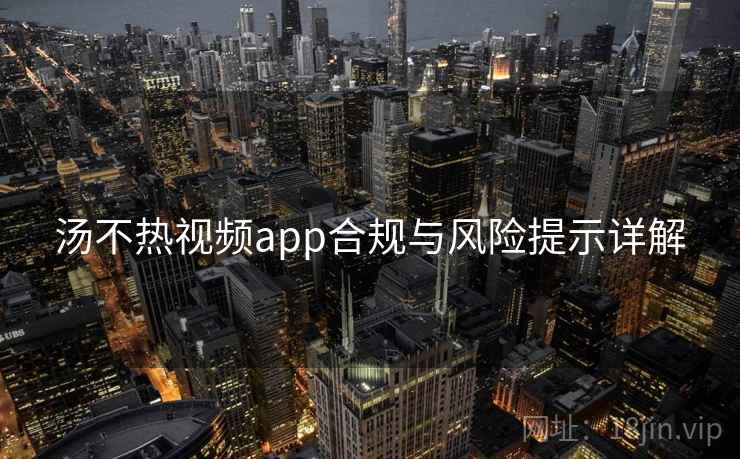 汤不热视频app合规与风险提示详解