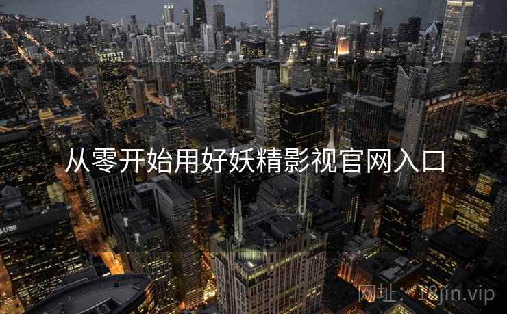 从零开始用好妖精影视官网入口