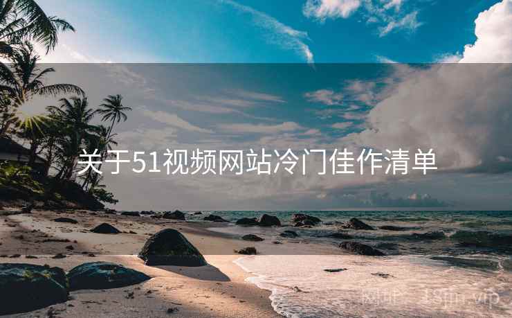 关于51视频网站冷门佳作清单