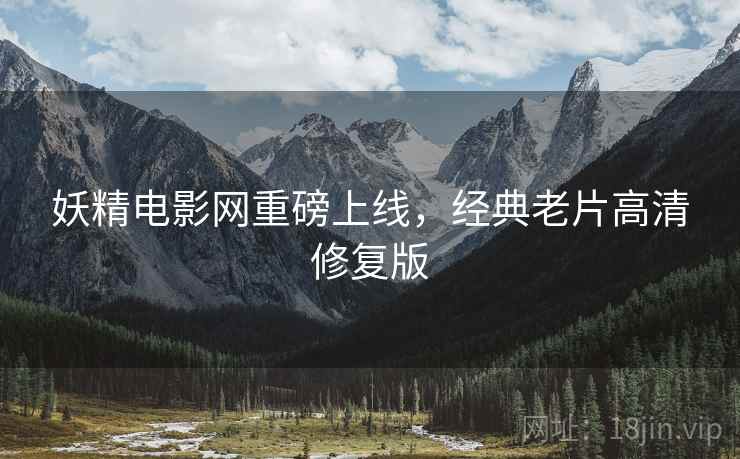 妖精电影网重磅上线，经典老片高清修复版