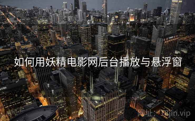 如何用妖精电影网后台播放与悬浮窗