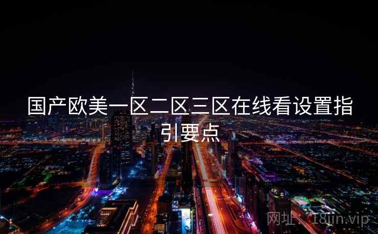 国产欧美一区二区三区在线看设置指引要点