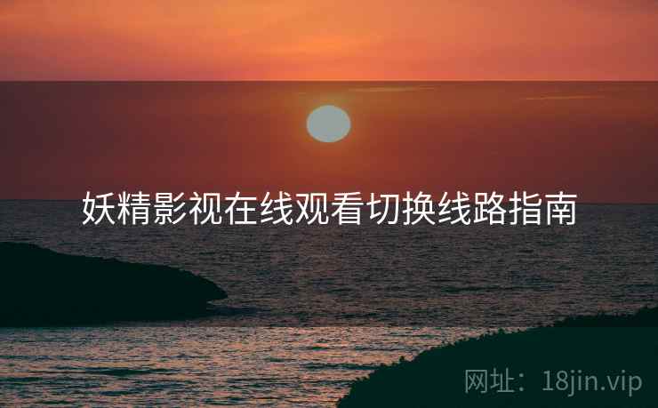 妖精影视在线观看切换线路指南