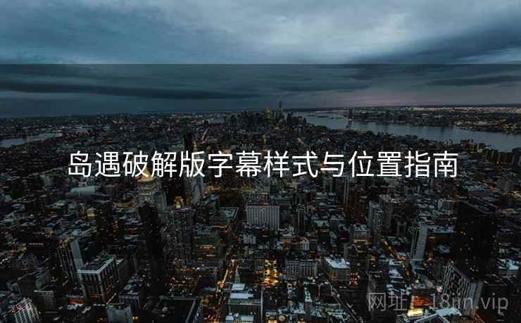 岛遇破解版字幕样式与位置指南