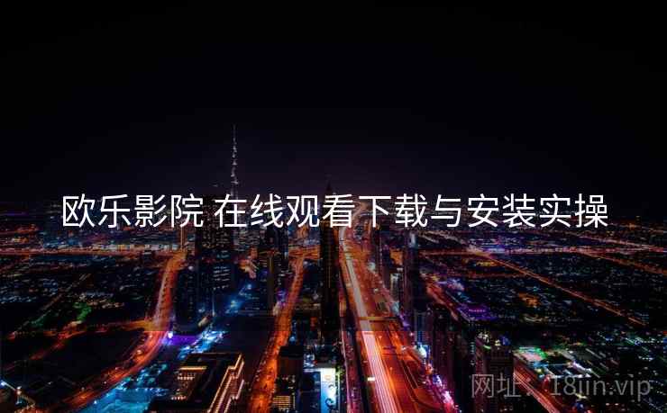 欧乐影院 在线观看下载与安装实操