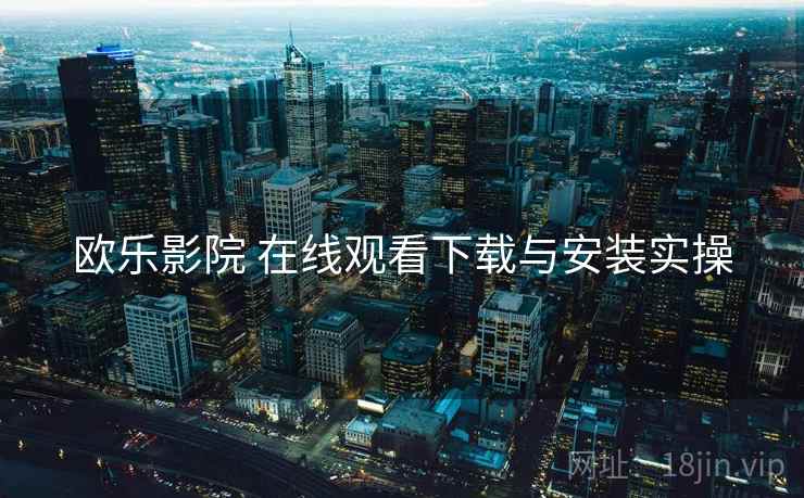 欧乐影院 在线观看下载与安装实操