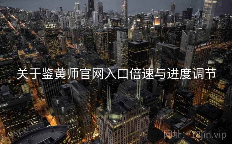 关于鉴黄师官网入口倍速与进度调节