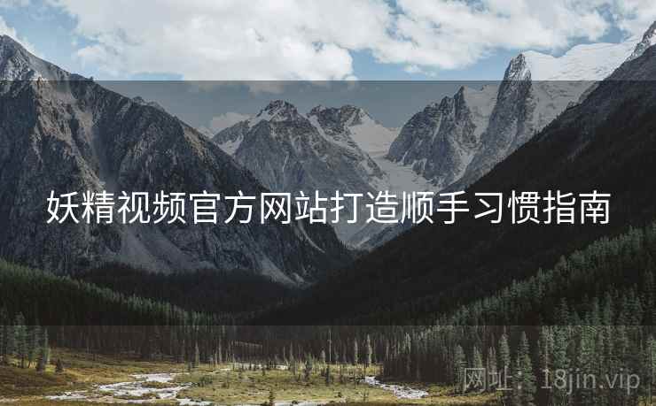 妖精视频官方网站打造顺手习惯指南