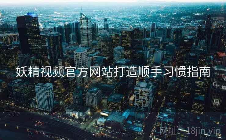 妖精视频官方网站打造顺手习惯指南
